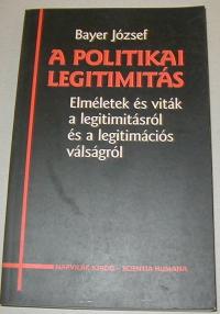 Bayer József: A politikai legitimitás. Elméletek és viták a legitimitásról és a legitimációs válságról