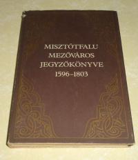 Misztótfalu mezőváros jegyzőkönyve. 1596-1803