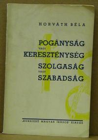 Horváth Béla: Pogányság vagy kereszténység szolgaság vagy szabadság