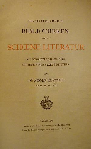 Adolf Keysser: DIE OEFFENTLICHEN BIBLIOTHEKEN UND DIE SCHCENE LITERATUR MIT BESONDERER BEZIEHUNG AUF DIE COELNER STADTBIBLIOTHEK