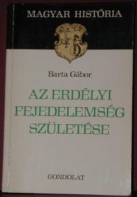 Barta Gábor: Az erdélyi fejedelemség születése