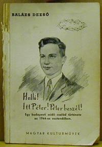 Balázs Dezső: Halló! Itt Péter! Péter beszél! Egy budapesti zsidó család története az 1944-es esztendőben