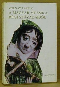 Zolnay László: A magyar muzsika régi századaiból