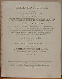 Sermage, Karlo Ivan Petar: SERMO INAUGURALIS, QUEM ... DOMINUS CAR. JOAN. PETR. C. SERMAGE DE SZOMSZEDVAR, ... SUPERIOR STUDIORUM AC SCHOLARUM DIRECTOR, CUM POSTERIUS HOC MUNUS DIE 11. MAJI 1834 ADIRET, AD ALMUM SENATUM ACADEMICUM CONGREGATAMQUE STUDIOSAM JUVENTUTEM : HABUIT