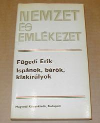 Fügedi Erik: Ispánok, bárók, kiskirályok A középkori magyar arisztokrácia fejlődése