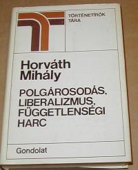 Horváth Mihály: Polgárosodás, liberalizmus, függetlenségi harc
